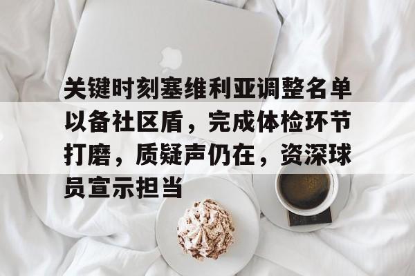 开云官网包含关键时刻塞维利亚调整名单以备社区盾，完成体检环节打磨，质疑声仍在，资深球员宣示担当的词条